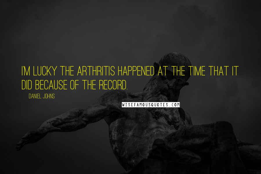 Daniel Johns Quotes: I'm lucky the arthritis happened at the time that it did because of the record.