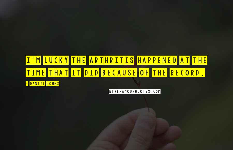 Daniel Johns Quotes: I'm lucky the arthritis happened at the time that it did because of the record.