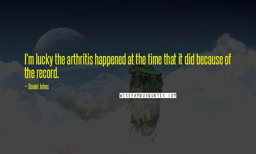 Daniel Johns Quotes: I'm lucky the arthritis happened at the time that it did because of the record.