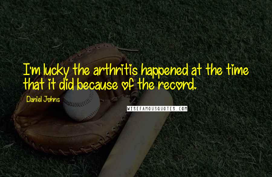 Daniel Johns Quotes: I'm lucky the arthritis happened at the time that it did because of the record.