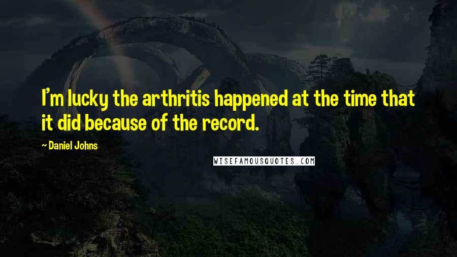 Daniel Johns Quotes: I'm lucky the arthritis happened at the time that it did because of the record.