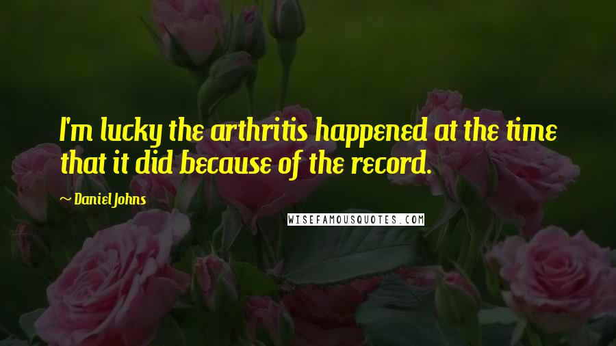 Daniel Johns Quotes: I'm lucky the arthritis happened at the time that it did because of the record.