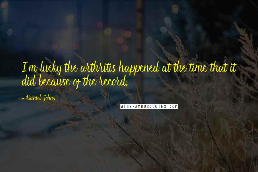 Daniel Johns Quotes: I'm lucky the arthritis happened at the time that it did because of the record.