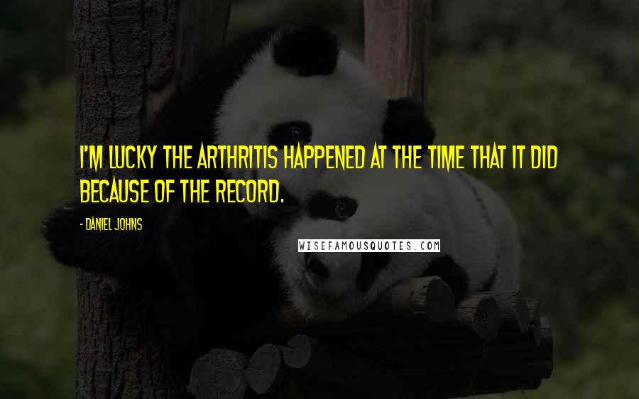 Daniel Johns Quotes: I'm lucky the arthritis happened at the time that it did because of the record.