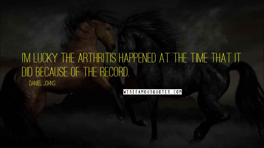Daniel Johns Quotes: I'm lucky the arthritis happened at the time that it did because of the record.