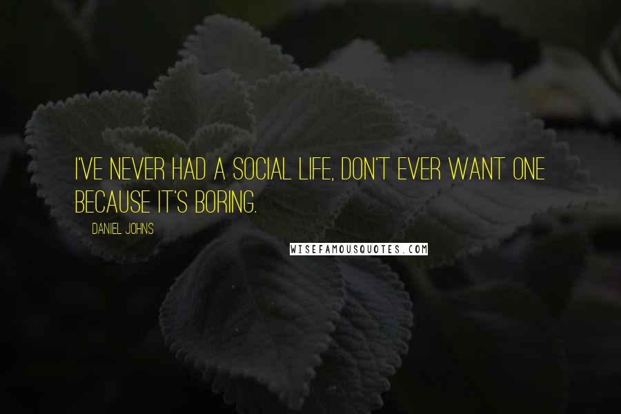 Daniel Johns Quotes: I've never had a social life, don't ever want one because it's boring.