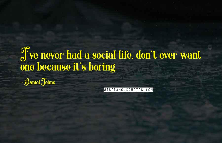Daniel Johns Quotes: I've never had a social life, don't ever want one because it's boring.