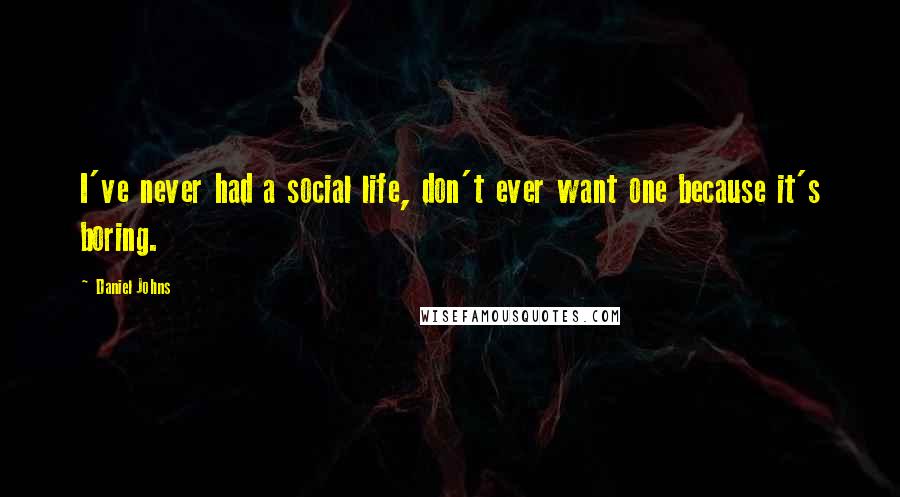 Daniel Johns Quotes: I've never had a social life, don't ever want one because it's boring.