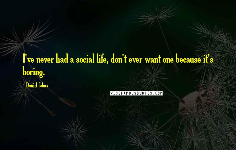Daniel Johns Quotes: I've never had a social life, don't ever want one because it's boring.