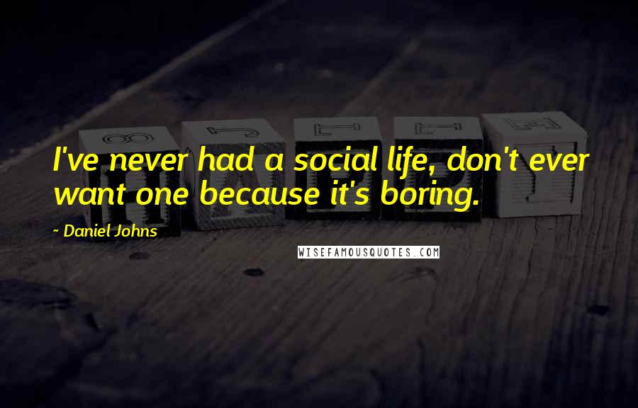 Daniel Johns Quotes: I've never had a social life, don't ever want one because it's boring.