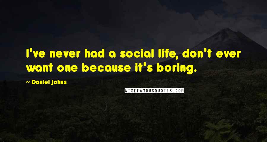 Daniel Johns Quotes: I've never had a social life, don't ever want one because it's boring.