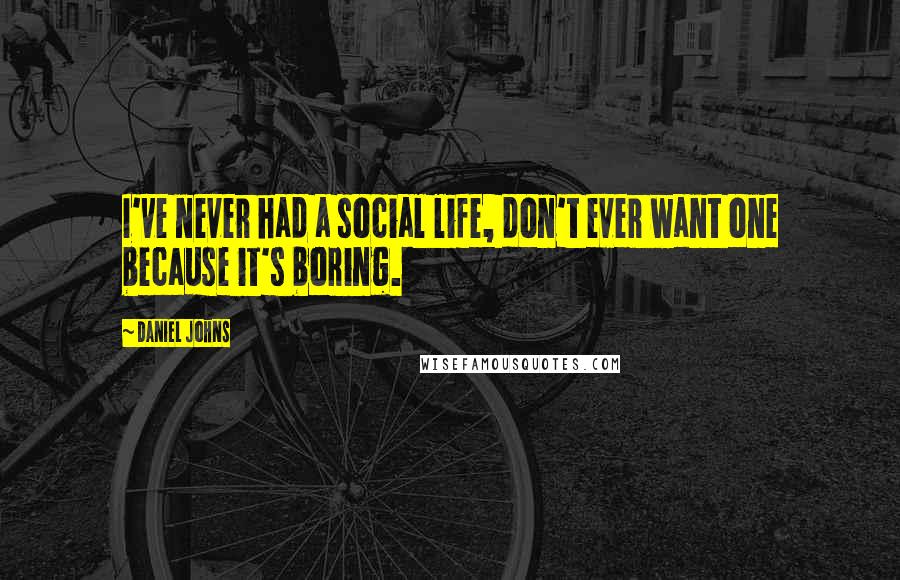 Daniel Johns Quotes: I've never had a social life, don't ever want one because it's boring.