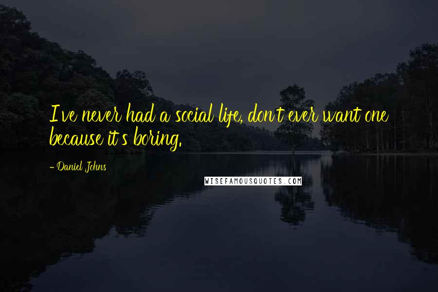 Daniel Johns Quotes: I've never had a social life, don't ever want one because it's boring.