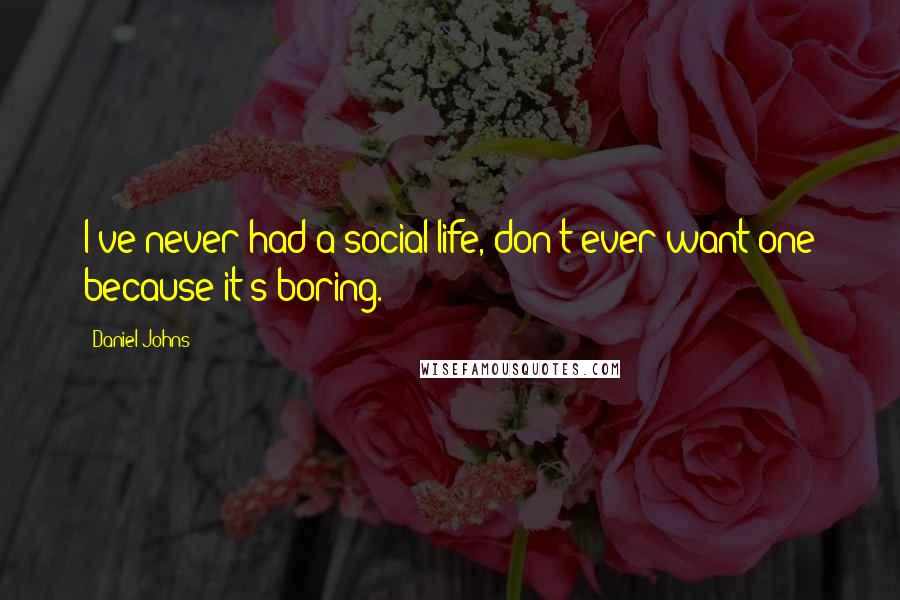 Daniel Johns Quotes: I've never had a social life, don't ever want one because it's boring.