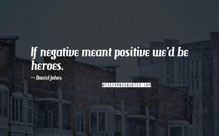 Daniel Johns Quotes: If negative meant positive we'd be heroes.