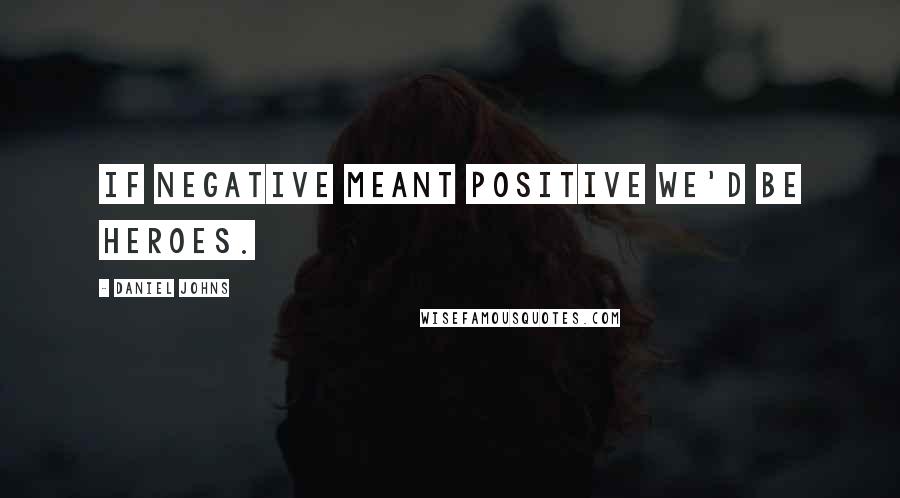 Daniel Johns Quotes: If negative meant positive we'd be heroes.