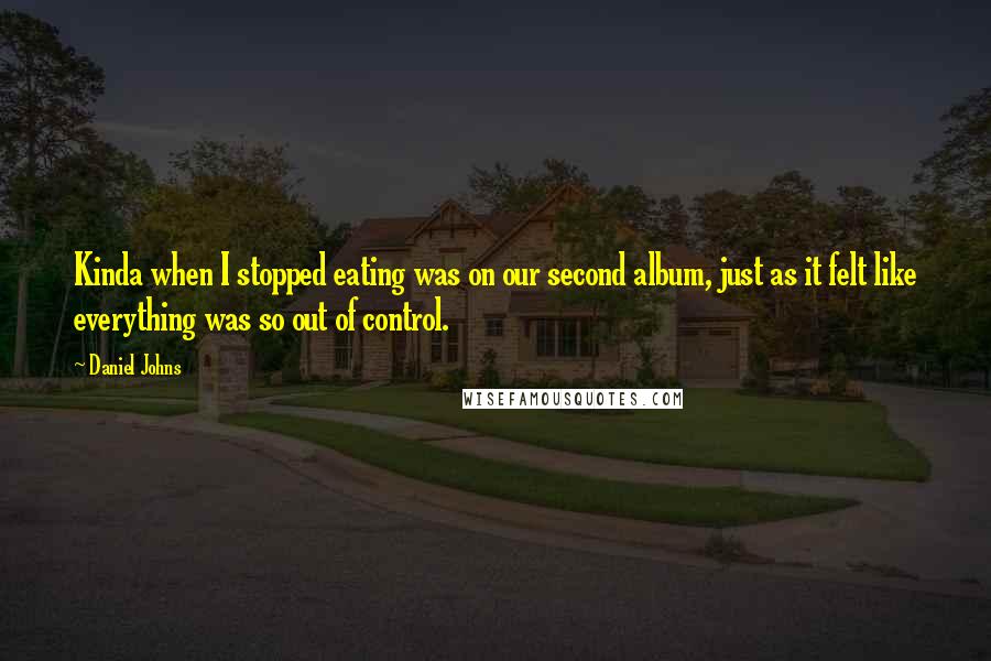 Daniel Johns Quotes: Kinda when I stopped eating was on our second album, just as it felt like everything was so out of control.