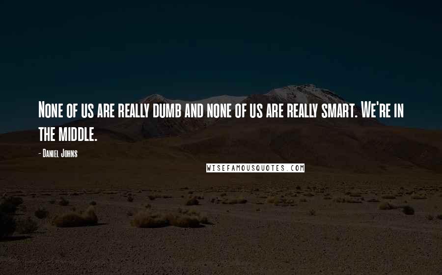 Daniel Johns Quotes: None of us are really dumb and none of us are really smart. We're in the middle.