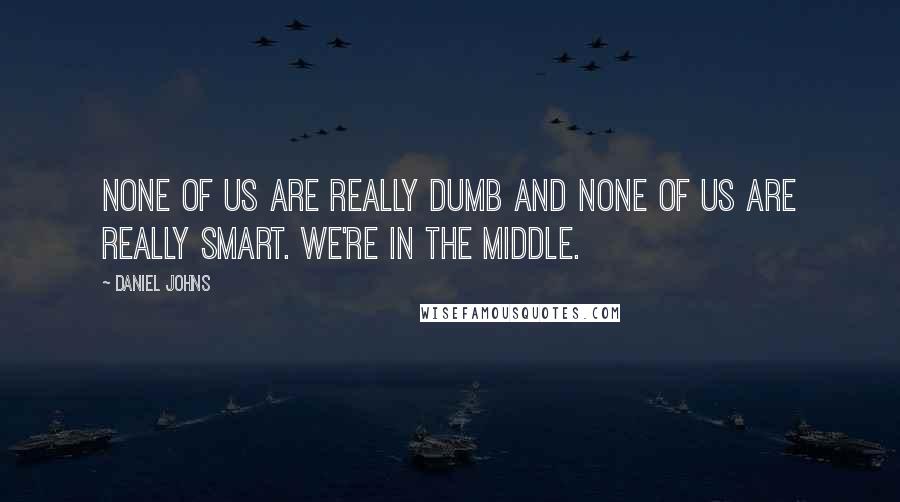 Daniel Johns Quotes: None of us are really dumb and none of us are really smart. We're in the middle.