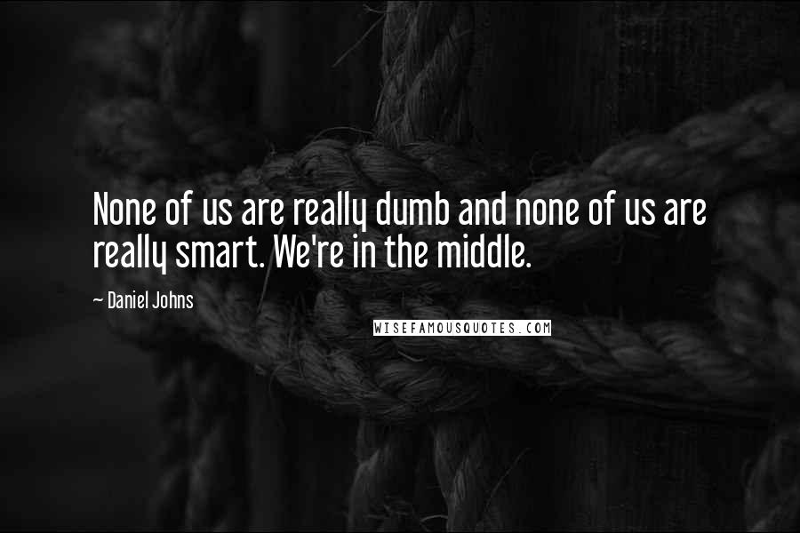 Daniel Johns Quotes: None of us are really dumb and none of us are really smart. We're in the middle.