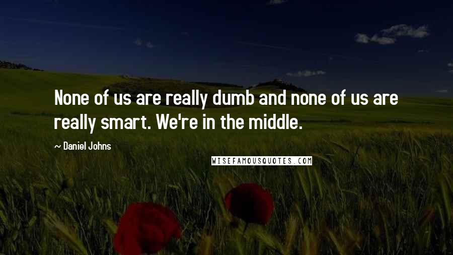 Daniel Johns Quotes: None of us are really dumb and none of us are really smart. We're in the middle.