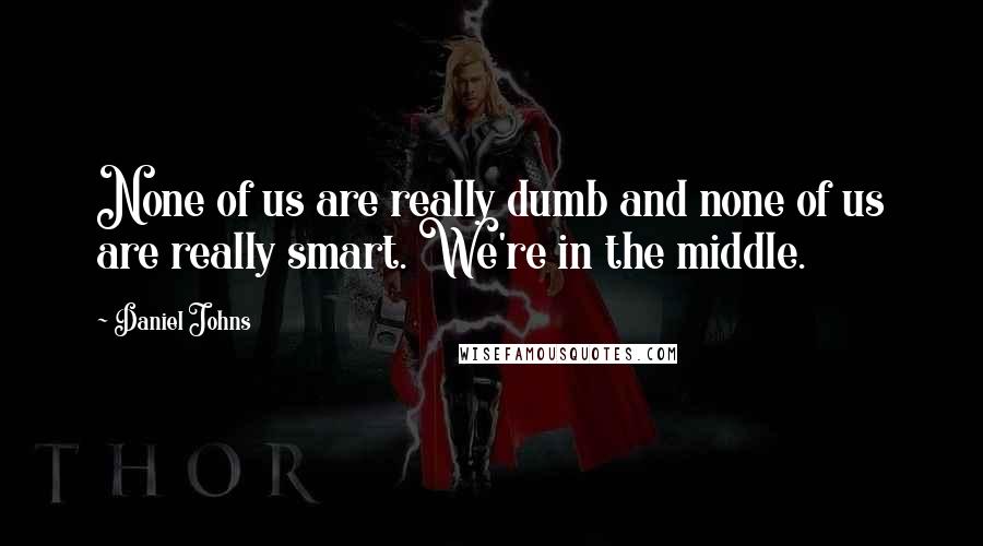 Daniel Johns Quotes: None of us are really dumb and none of us are really smart. We're in the middle.