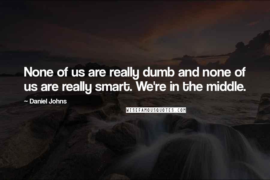 Daniel Johns Quotes: None of us are really dumb and none of us are really smart. We're in the middle.