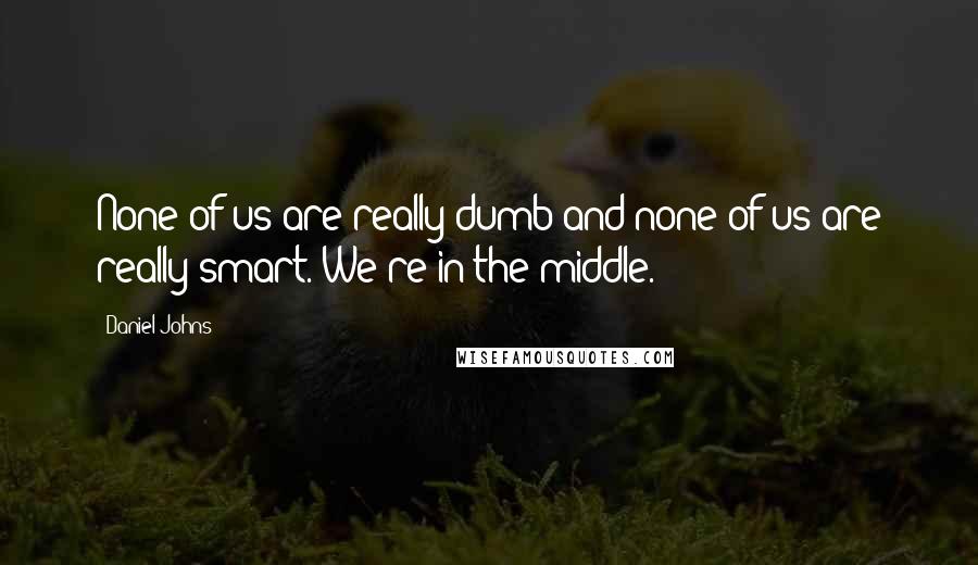 Daniel Johns Quotes: None of us are really dumb and none of us are really smart. We're in the middle.