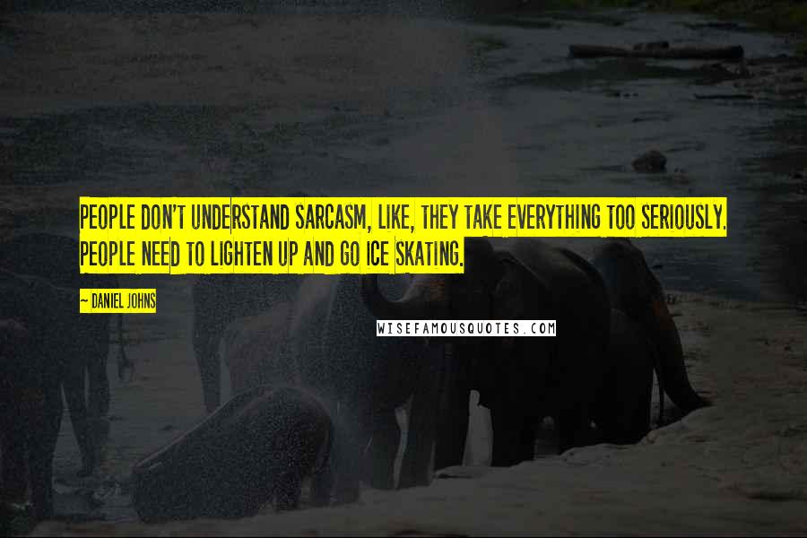 Daniel Johns Quotes: People don't understand sarcasm, like, they take everything too seriously. People need to lighten up and go ice skating.