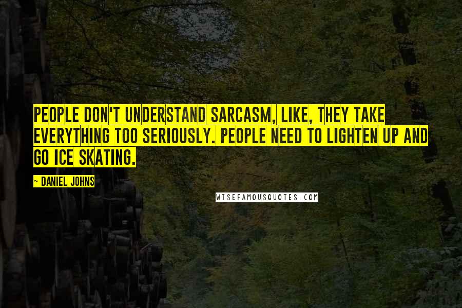 Daniel Johns Quotes: People don't understand sarcasm, like, they take everything too seriously. People need to lighten up and go ice skating.