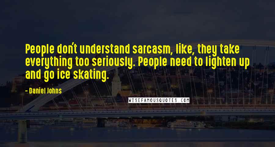 Daniel Johns Quotes: People don't understand sarcasm, like, they take everything too seriously. People need to lighten up and go ice skating.