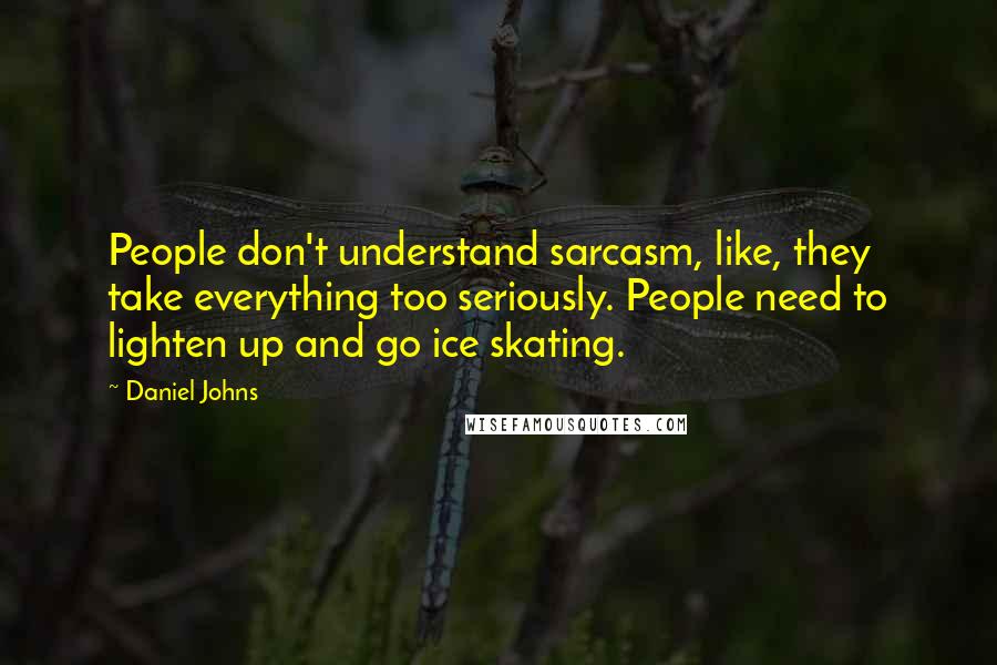 Daniel Johns Quotes: People don't understand sarcasm, like, they take everything too seriously. People need to lighten up and go ice skating.