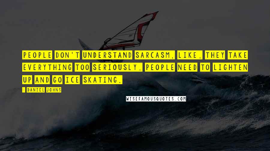 Daniel Johns Quotes: People don't understand sarcasm, like, they take everything too seriously. People need to lighten up and go ice skating.