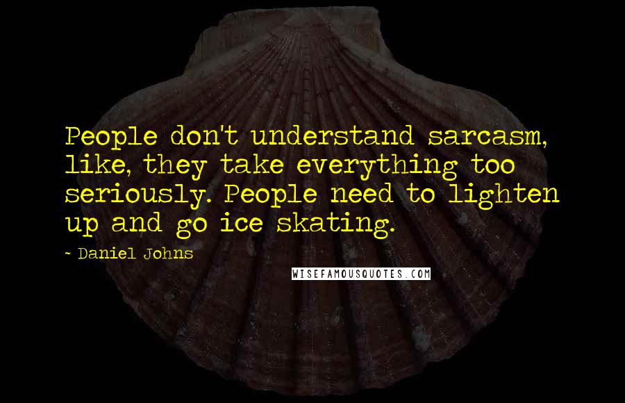 Daniel Johns Quotes: People don't understand sarcasm, like, they take everything too seriously. People need to lighten up and go ice skating.