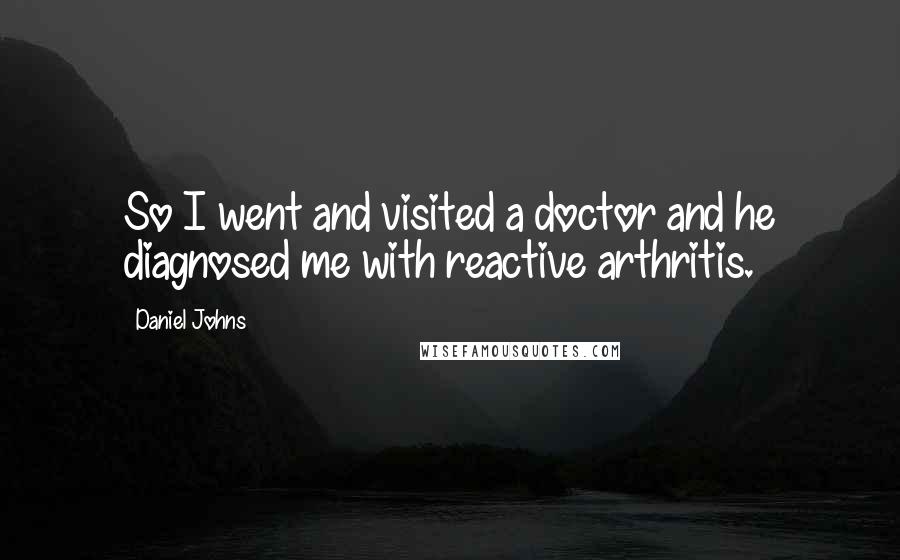 Daniel Johns Quotes: So I went and visited a doctor and he diagnosed me with reactive arthritis.