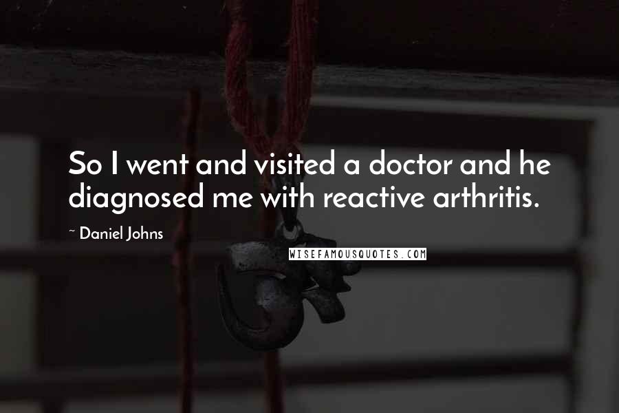 Daniel Johns Quotes: So I went and visited a doctor and he diagnosed me with reactive arthritis.