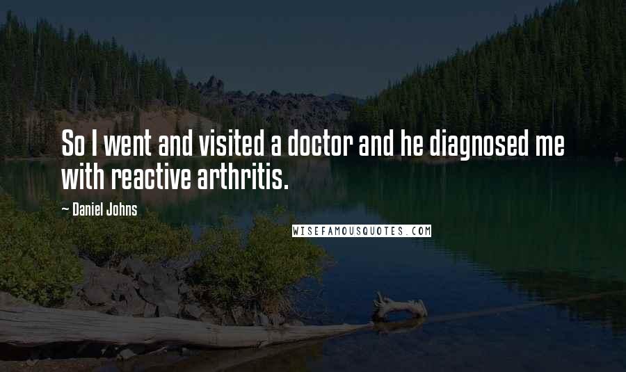 Daniel Johns Quotes: So I went and visited a doctor and he diagnosed me with reactive arthritis.