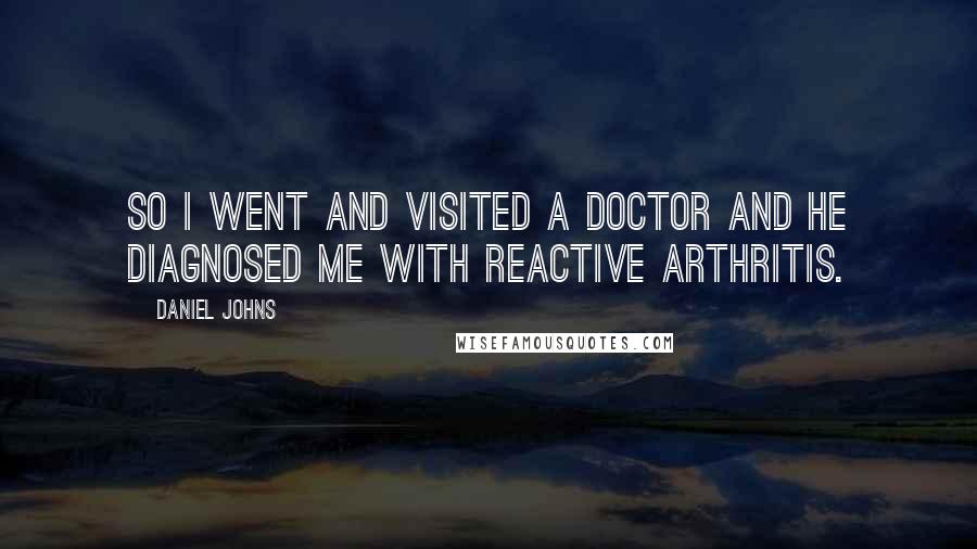 Daniel Johns Quotes: So I went and visited a doctor and he diagnosed me with reactive arthritis.