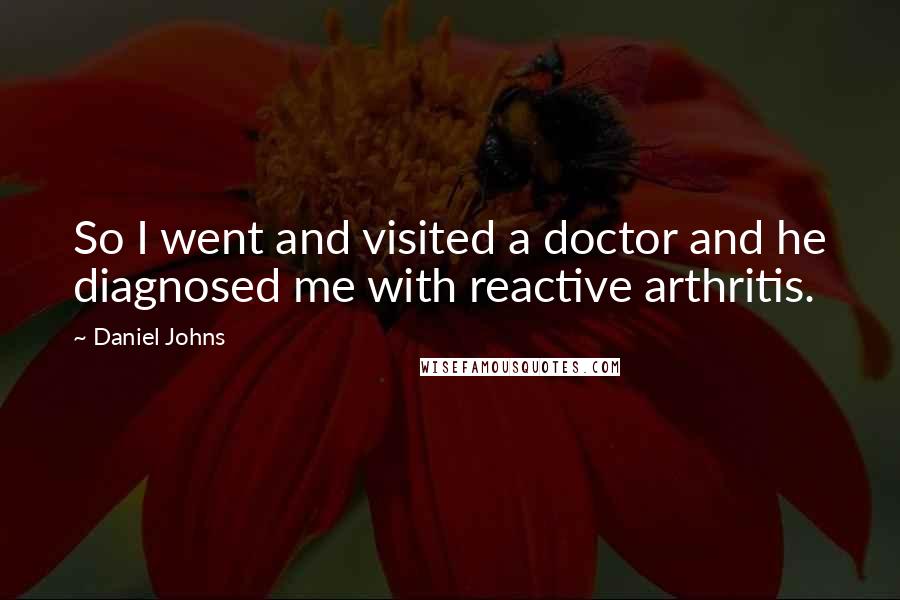Daniel Johns Quotes: So I went and visited a doctor and he diagnosed me with reactive arthritis.