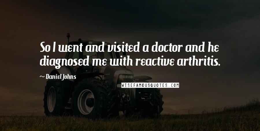 Daniel Johns Quotes: So I went and visited a doctor and he diagnosed me with reactive arthritis.