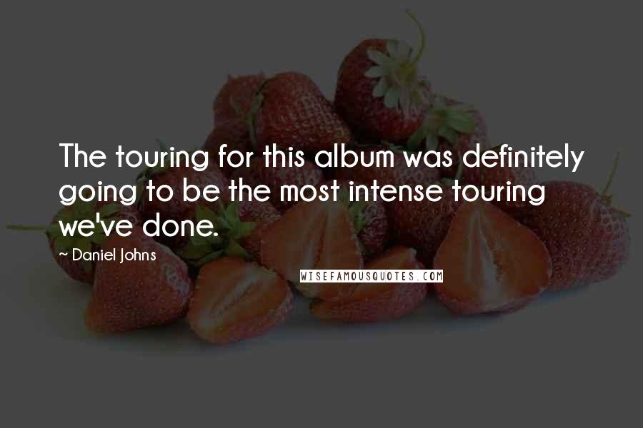 Daniel Johns Quotes: The touring for this album was definitely going to be the most intense touring we've done.