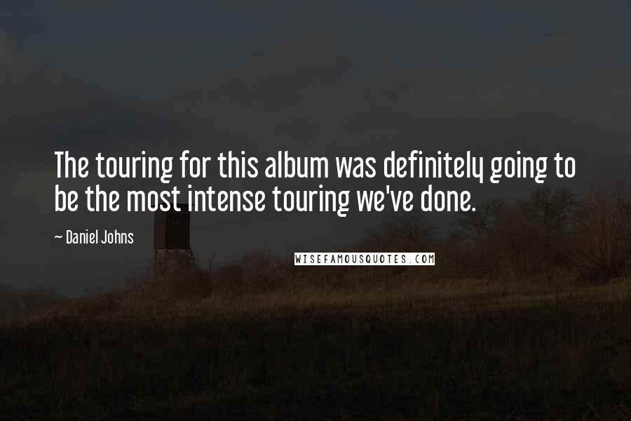Daniel Johns Quotes: The touring for this album was definitely going to be the most intense touring we've done.