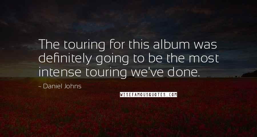 Daniel Johns Quotes: The touring for this album was definitely going to be the most intense touring we've done.
