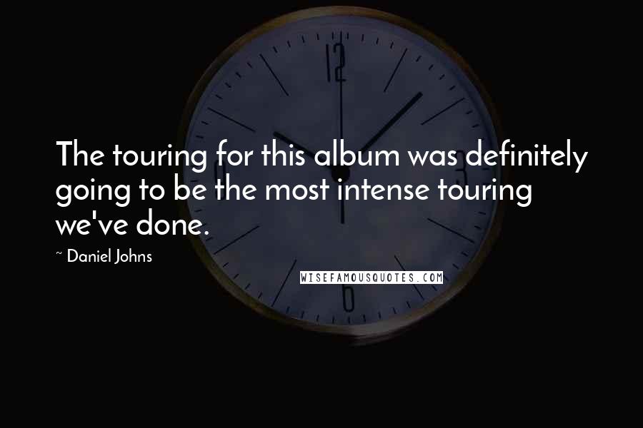 Daniel Johns Quotes: The touring for this album was definitely going to be the most intense touring we've done.
