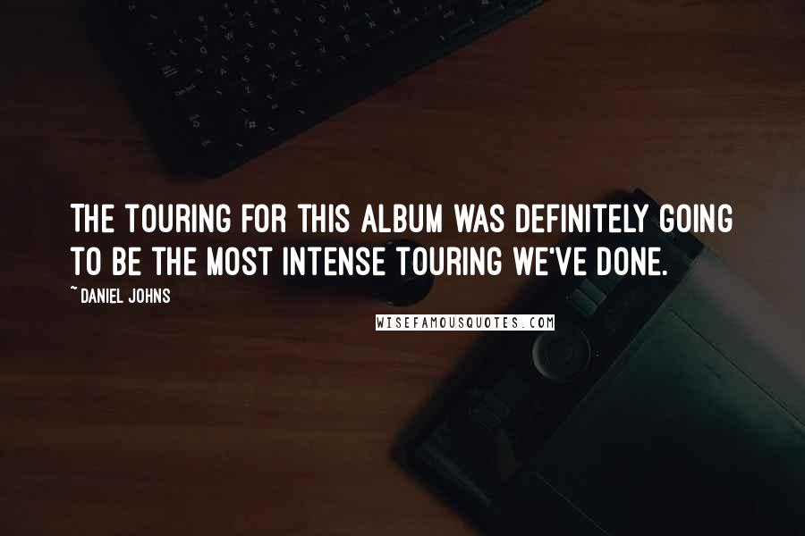 Daniel Johns Quotes: The touring for this album was definitely going to be the most intense touring we've done.