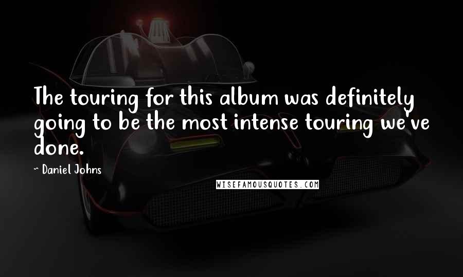 Daniel Johns Quotes: The touring for this album was definitely going to be the most intense touring we've done.