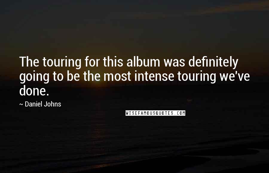 Daniel Johns Quotes: The touring for this album was definitely going to be the most intense touring we've done.