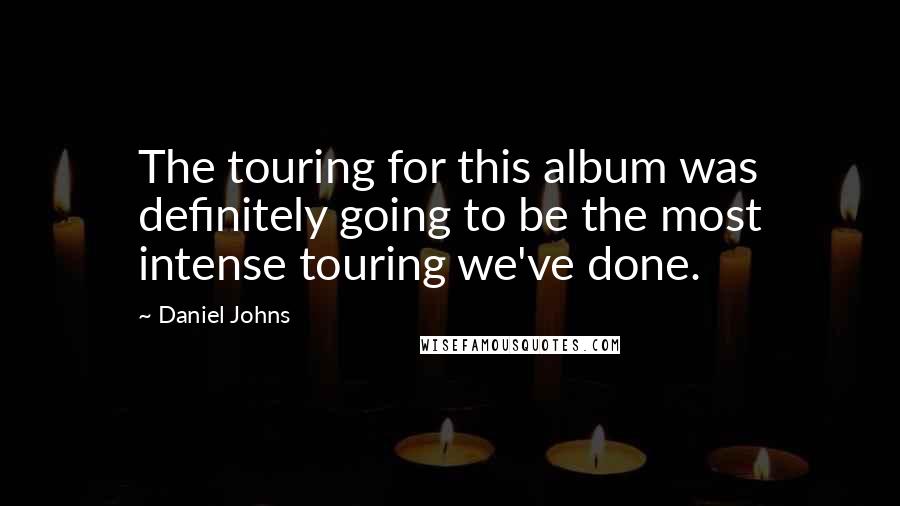 Daniel Johns Quotes: The touring for this album was definitely going to be the most intense touring we've done.