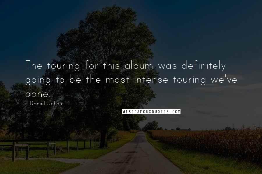 Daniel Johns Quotes: The touring for this album was definitely going to be the most intense touring we've done.