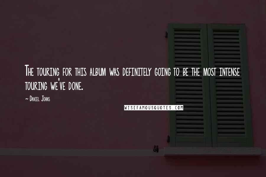 Daniel Johns Quotes: The touring for this album was definitely going to be the most intense touring we've done.